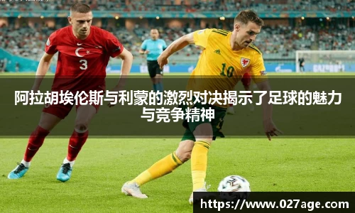 阿拉胡埃伦斯与利蒙的激烈对决揭示了足球的魅力与竞争精神