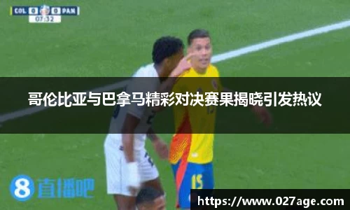 哥伦比亚与巴拿马精彩对决赛果揭晓引发热议